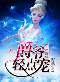 军婚缠绵之爵爷轻点宠免费阅读全文